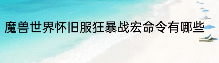 魔兽世界怀旧服狂暴战宏命令有哪些