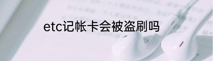 etc记帐卡会被盗刷吗