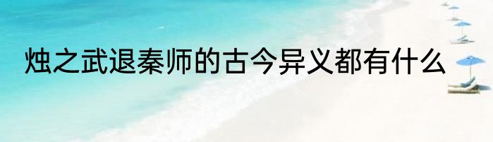 烛之武退秦师的古今异义都有什么