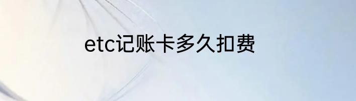 etc记账卡多久扣费