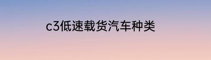 c3低速载货汽车种类