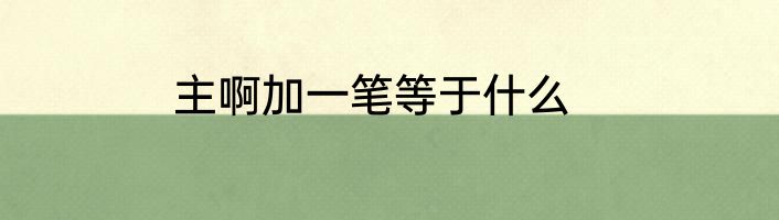 主啊加一笔等于什么