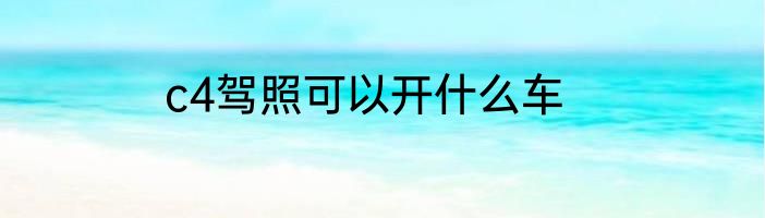 c4驾照可以开什么车