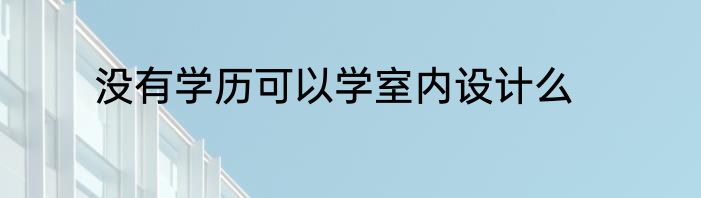 没有学历可以学室内设计么
