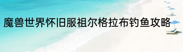 魔兽世界怀旧服祖尔格拉布钓鱼攻略