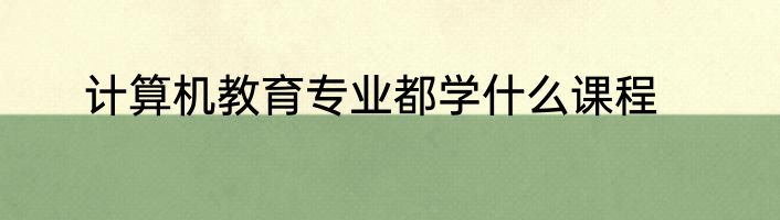 计算机教育专业都学什么课程