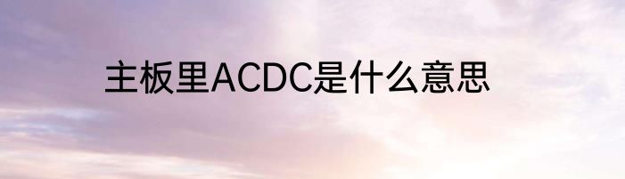 主板里ACDC是什么意思