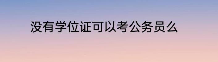 没有学位证可以考公务员么