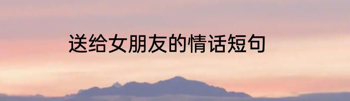 送给女朋友的情话短句