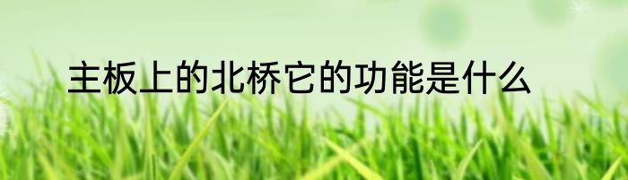 主板上的北桥它的功能是什么