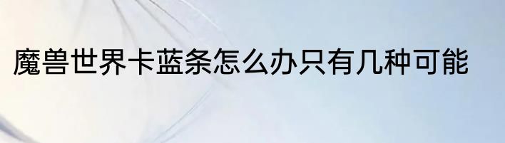 魔兽世界卡蓝条怎么办只有几种可能