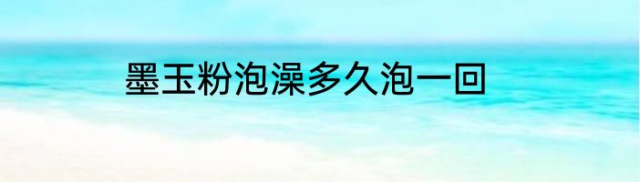 墨玉粉泡澡多久泡一回