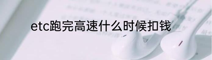 etc跑完高速什么时候扣钱