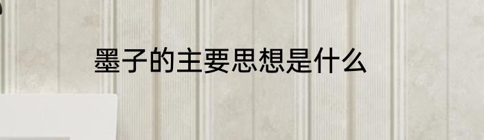 墨子的主要思想是什么