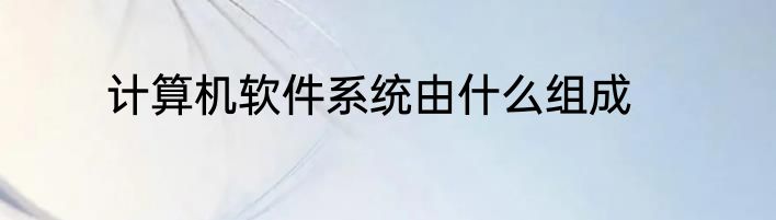 计算机软件系统由什么组成