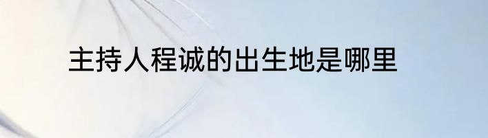 主持人程诚的出生地是哪里