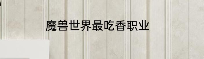 魔兽世界最吃香职业