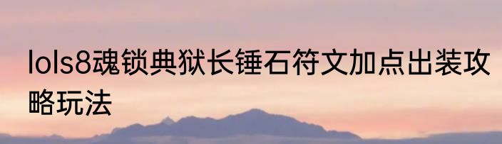 lols8魂锁典狱长锤石符文加点出装攻略玩法