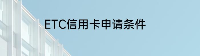 ETC信用卡申请条件
