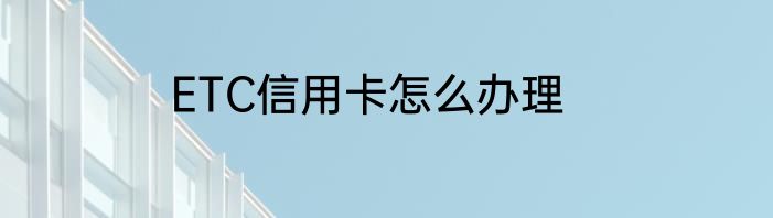 ETC信用卡怎么办理