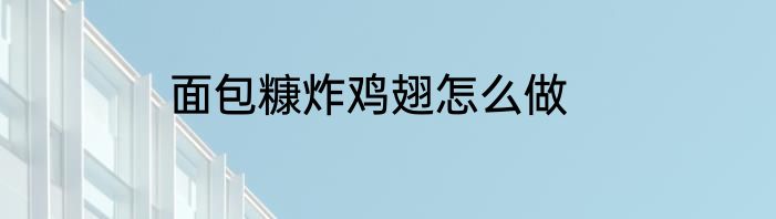面包糠炸鸡翅怎么做