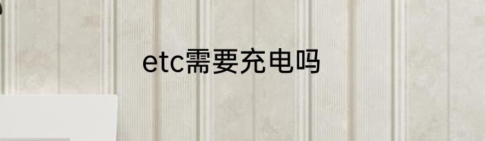 etc需要充电吗