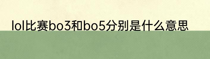 lol比赛bo3和bo5分别是什么意思
