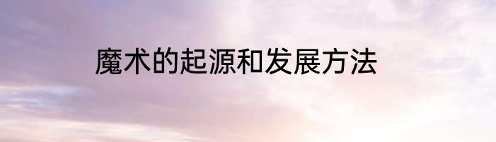 魔术的起源和发展方法