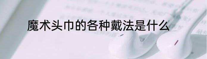 魔术头巾的各种戴法是什么