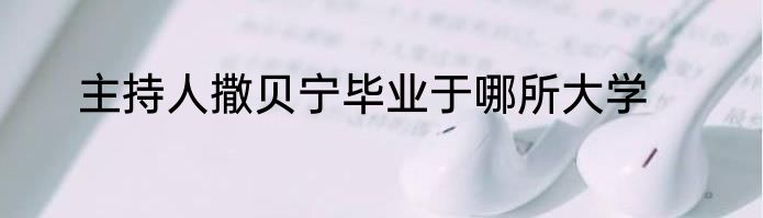 主持人撒贝宁毕业于哪所大学