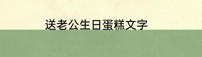 送老公生日蛋糕文字