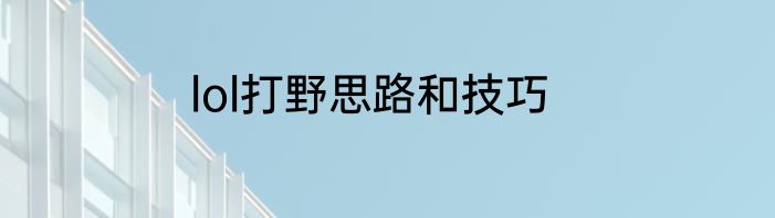 lol打野思路和技巧
