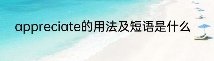 appreciate的用法及短语是什么