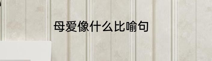 母爱像什么比喻句
