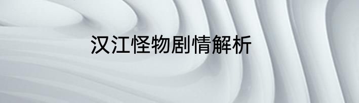 汉江怪物剧情解析