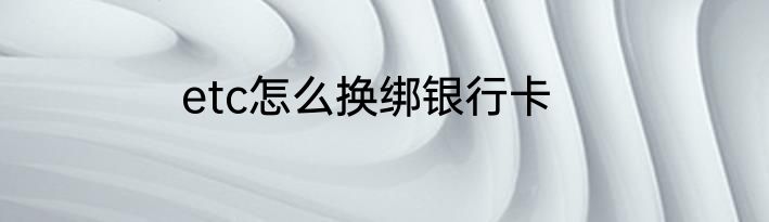 etc怎么换绑银行卡