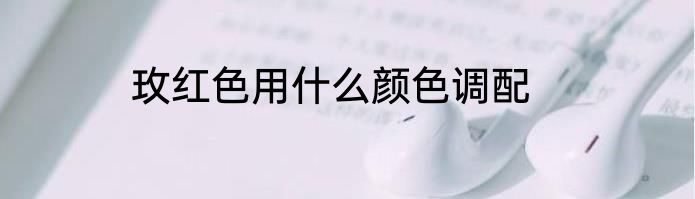 玫红色用什么颜色调配