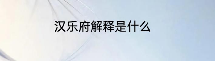 汉乐府解释是什么