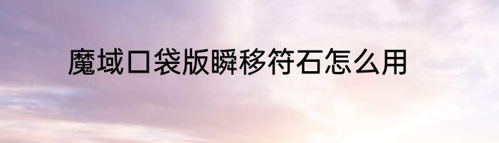 魔域口袋版瞬移符石怎么用