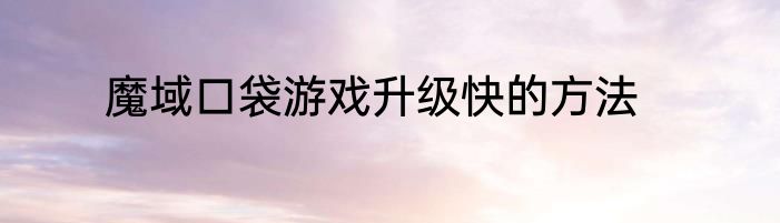 魔域口袋游戏升级快的方法
