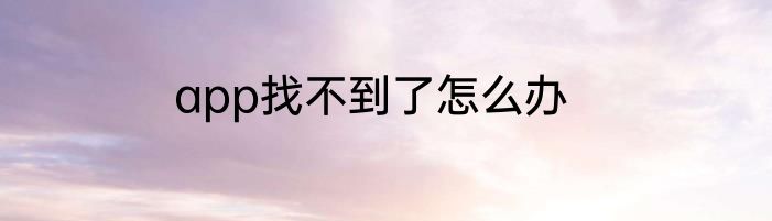 app找不到了怎么办