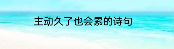 主动久了也会累的诗句