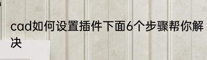 cad如何设置插件下面6个步骤帮你解决