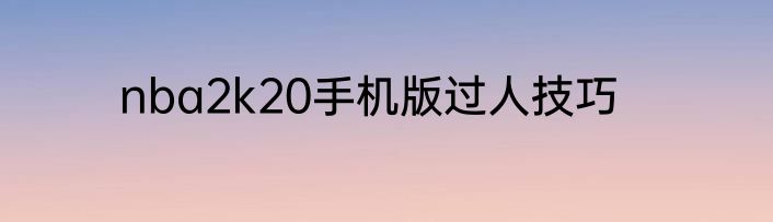 nba2k20手机版过人技巧