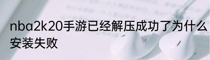 nba2k20手游已经解压成功了为什么安装失败
