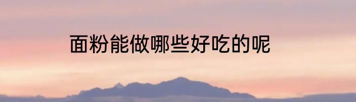面粉能做哪些好吃的呢