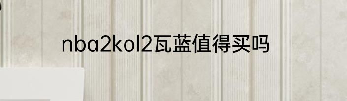 nba2kol2瓦蓝值得买吗
