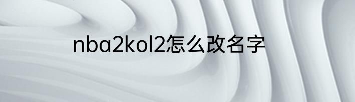 nba2kol2怎么改名字