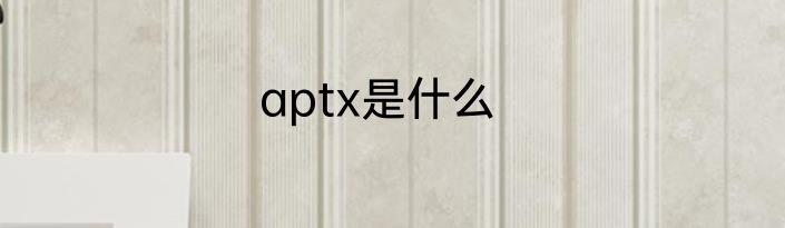 aptx是什么
