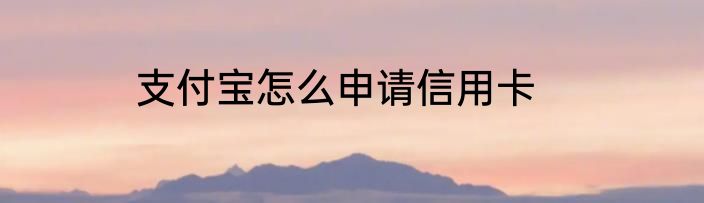 支付宝怎么申请信用卡